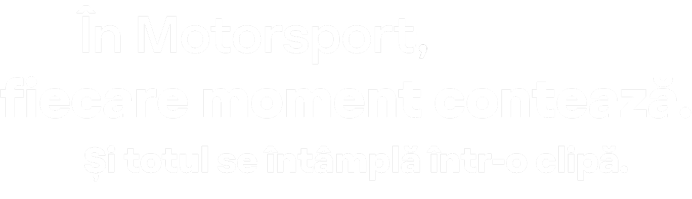 În Motorsport, fiecare moment contează. Și totul se întâmplă într-o clipă.